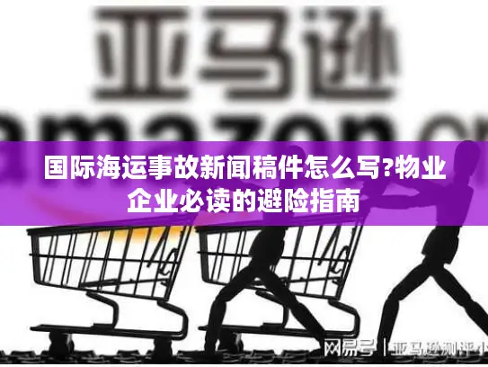 国际海运事故新闻稿件怎么写?物业企业必读的避险指南