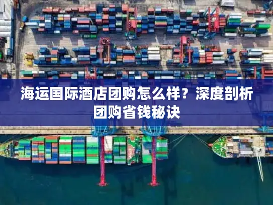 海运国际酒店团购怎么样？深度剖析团购省钱秘诀