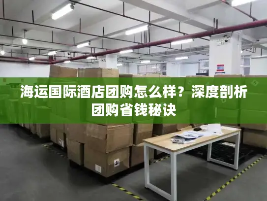 海运国际酒店团购怎么样？深度剖析团购省钱秘诀