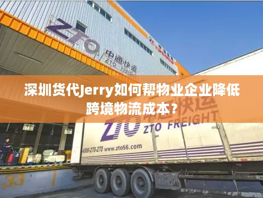 深圳货代Jerry如何帮物业企业降低跨境物流成本？