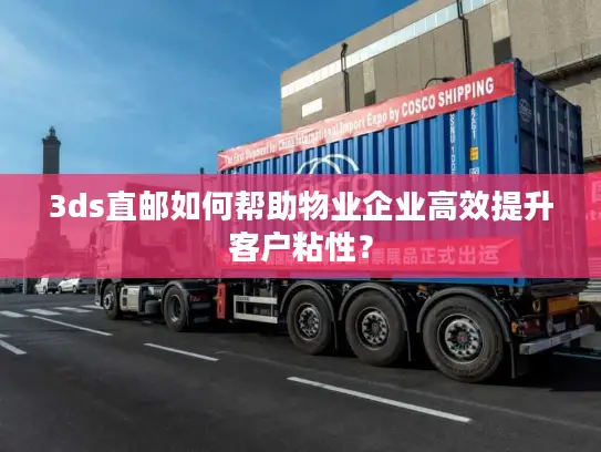 3ds直邮如何帮助物业企业高效提升客户粘性？