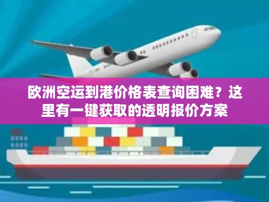 欧洲空运到港价格表查询困难？这里有一键获取的透明报价方案