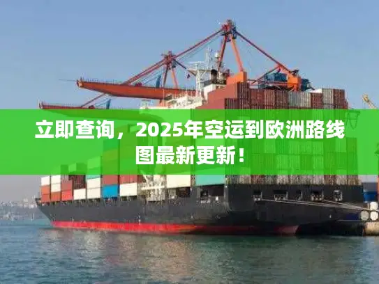 立即查询，2025年空运到欧洲路线图最新更新！
