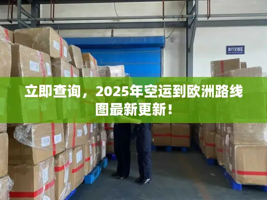 立即查询，2025年空运到欧洲路线图最新更新！