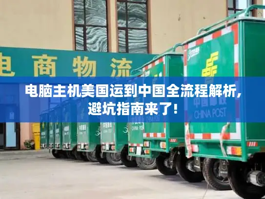 电脑主机美国运到中国全流程解析,避坑指南来了!