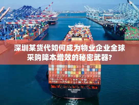 深圳某货代如何成为物业企业全球采购降本增效的秘密武器?