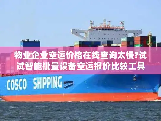物业企业空运价格在线查询太慢?试试智能批量设备空运报价比较工具!