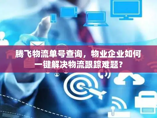 腾飞物流单号查询，物业企业如何一键解决物流跟踪难题？
