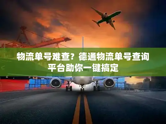 物流单号难查?德通物流单号查询平台助你一键搞定 物流单号难查?德通物流单号查询平台助你一键搞定