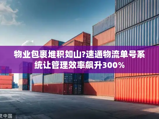 物业包裹堆积如山?速通物流单号系统让管理效率飙升300%