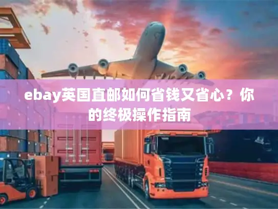 ebay英国直邮如何省钱又省心？你的终极操作指南