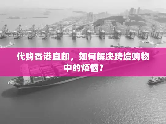 代购香港直邮，如何解决跨境购物中的烦恼？
