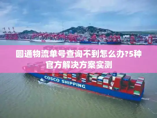 圆通物流单号查询不到怎么办?5种官方解决方案实测