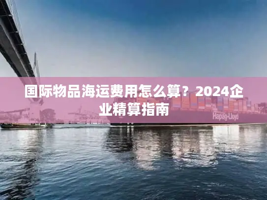 国际物品海运费用怎么算？2024企业精算指南
