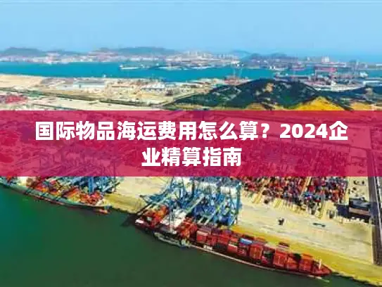 国际物品海运费用怎么算？2024企业精算指南