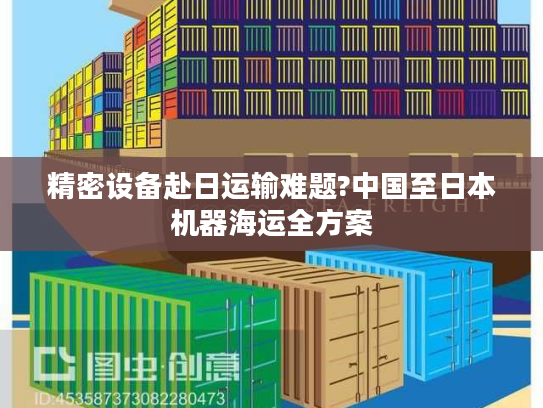 精密设备赴日运输难题?中国至日本机器海运全方案