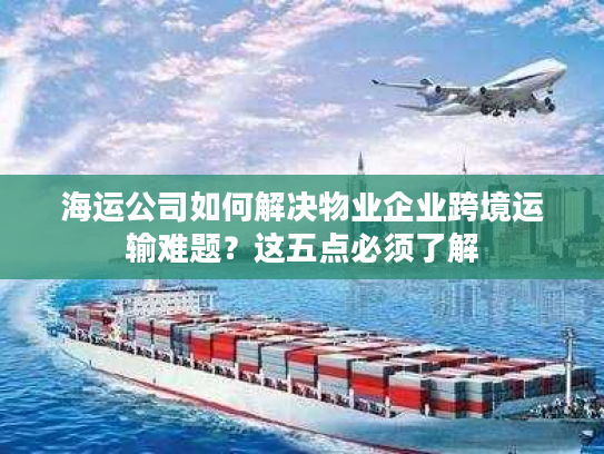 海运公司如何解决物业企业跨境运输难题?这五点必须了解 海运公司如何解决物业企业跨境运输难题?这五点必须了解