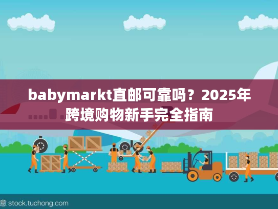 babymarkt直邮可靠吗？2025年跨境购物新手完全指南