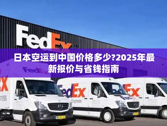 日本空运到中国价格多少?2025年最新报价与省钱指南