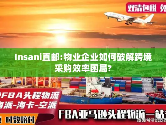 Insani直邮:物业企业如何破解跨境采购效率困局?