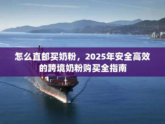 怎么直邮买奶粉，2025年安全高效的跨境奶粉购买全指南