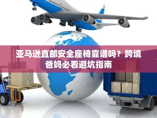 亚马逊直邮安全座椅靠谱吗？跨境爸妈必看避坑指南