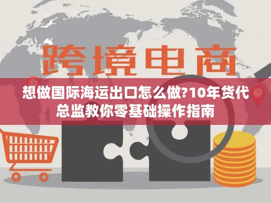 想做国际海运出口怎么做?10年货代总监教你零基础操作指南