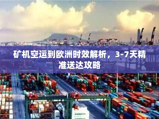矿机空运到欧洲时效解析，3-7天精准送达攻略
