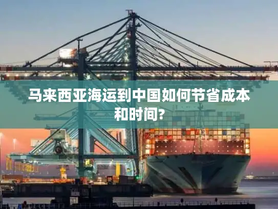 马来西亚海运到中国如何节省成本和时间?