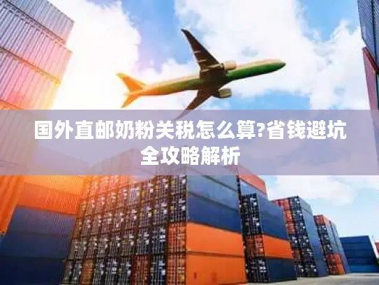 国外直邮奶粉关税怎么算?省钱避坑全攻略解析