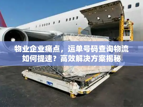 物业企业痛点，运单号码查询物流如何提速？高效解决方案揭秘