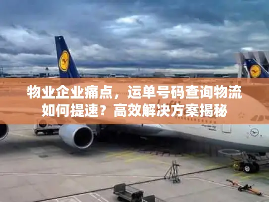 物业企业痛点，运单号码查询物流如何提速？高效解决方案揭秘