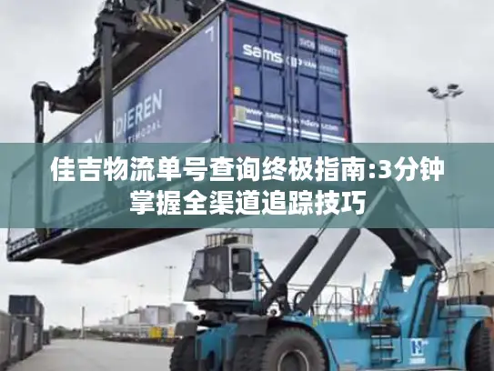 佳吉物流单号查询终极指南:3分钟掌握全渠道追踪技巧