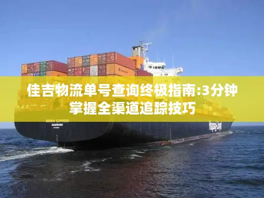 佳吉物流单号查询终极指南:3分钟掌握全渠道追踪技巧