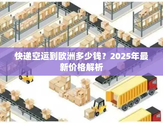 快递空运到欧洲多少钱？2025年最新价格解析