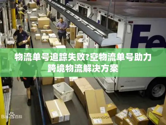 物流单号追踪失败?空物流单号助力跨境物流解决方案