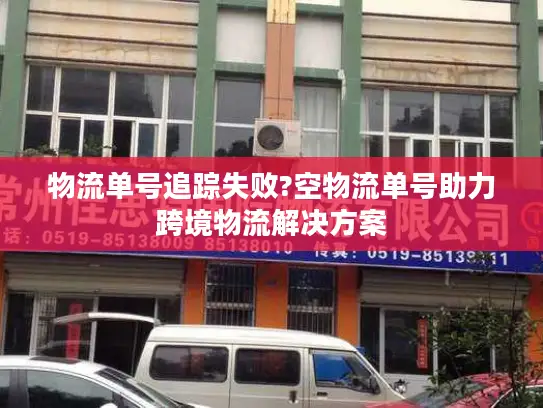 物流单号追踪失败?空物流单号助力跨境物流解决方案