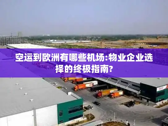 空运到欧洲有哪些机场:物业企业选择的终极指南?