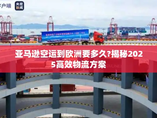 亚马逊空运到欧洲要多久?揭秘2025高效物流方案