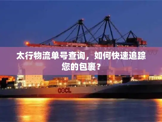 太行物流单号查询，如何快速追踪您的包裹？