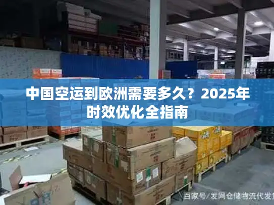 中国空运到欧洲需要多久？2025年时效优化全指南