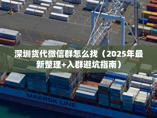 深圳货代微信群怎么找（2025年最新整理+入群避坑指南）