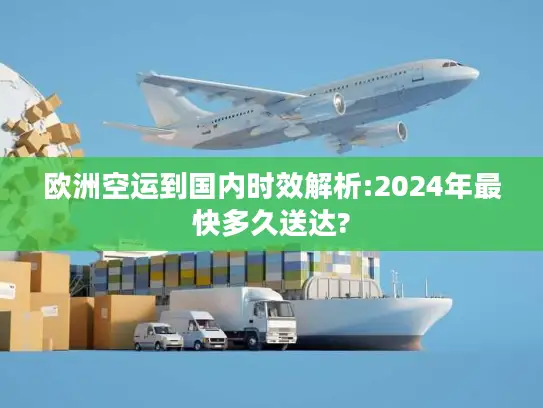 欧洲空运到国内时效解析:2024年最快多久送达?