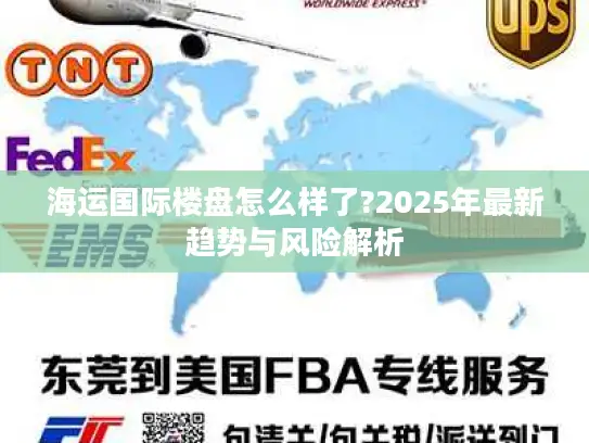 海运国际楼盘怎么样了?2025年最新趋势与风险解析 海运国际楼盘怎么样了?2025年最新趋势与风险解析