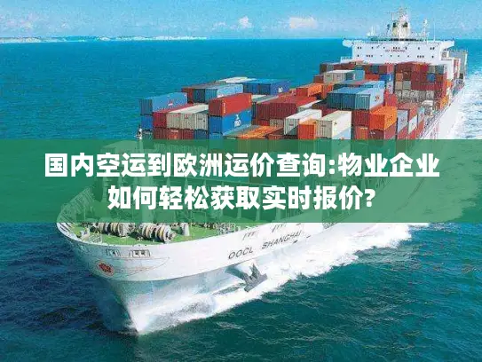 国内空运到欧洲运价查询:物业企业如何轻松获取实时报价?