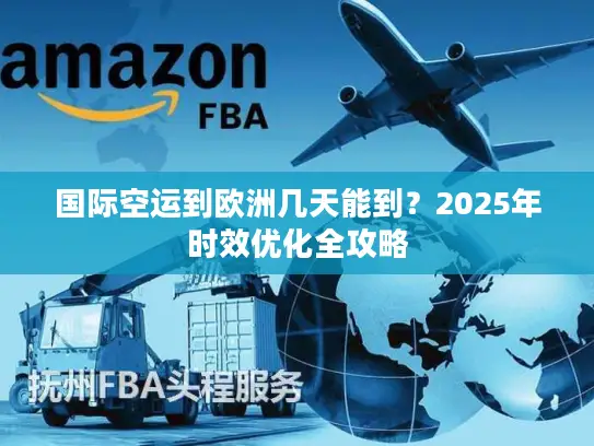 国际空运到欧洲几天能到？2025年时效优化全攻略