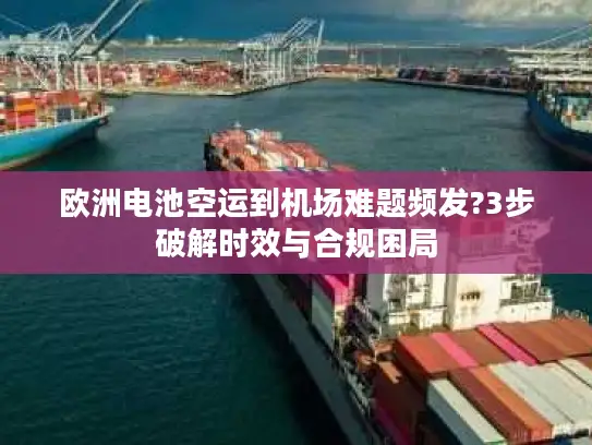 欧洲电池空运到机场难题频发?3步破解时效与合规困局