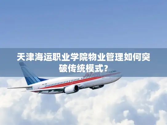 天津海运职业学院物业管理如何突破传统模式？
