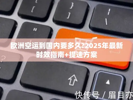 欧洲空运到国内要多久?2025年最新时效指南+提速方案