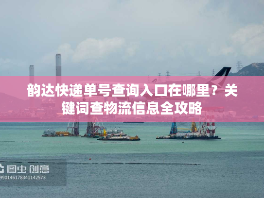 韵达快递单号查询入口在哪里？关键词查物流信息全攻略